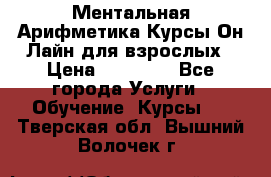 Ментальная Арифметика Курсы Он-Лайн для взрослых › Цена ­ 25 000 - Все города Услуги » Обучение. Курсы   . Тверская обл.,Вышний Волочек г.